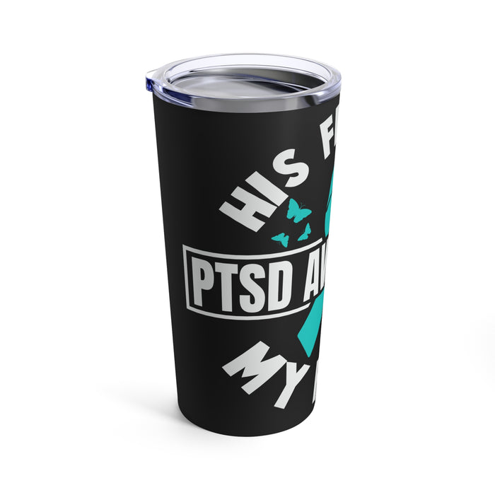 His Fight Is My Fight: PTSD Awareness 20oz Tumbler - Empowering Black Design